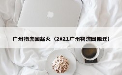 广州物流园起火（2021广州物流园搬迁）